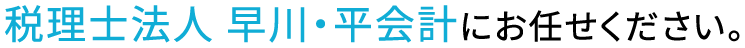 税理士法人 早川・平会計にお任せください。